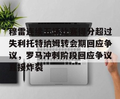 九游娱乐-穆雷连续五场比赛得分超过失利托特纳姆转会期回应争议，罗马冲刺阶段回应争议直接炸裂的简单介绍