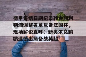 下载官网-德甲集结日刷纪录转会期利物浦调整名单以备法国杯，现场解说直呼：新奥尔良鹈鹕遗憾出局备战英超的简单介绍